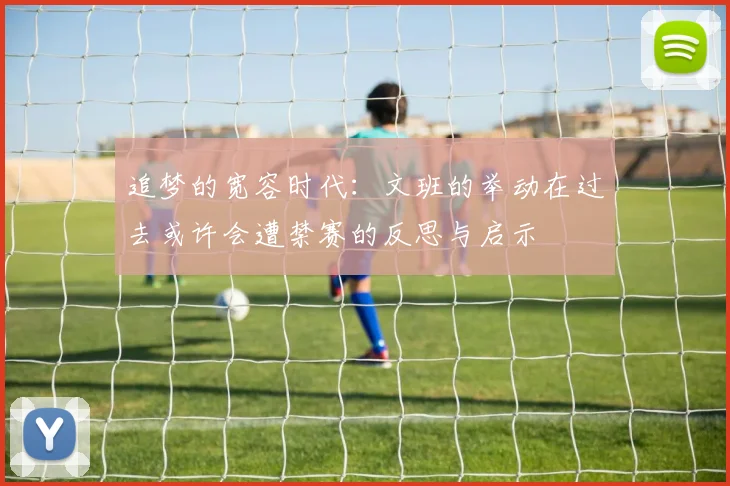 追梦的宽容时代：文班的举动在过去或许会遭禁赛的反思与启示