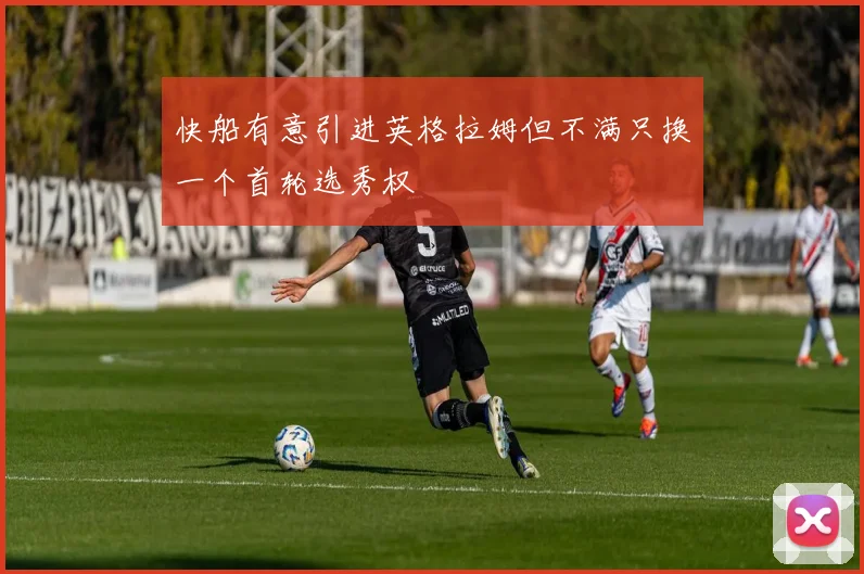 快船有意引进英格拉姆但不满只换一个首轮选秀权