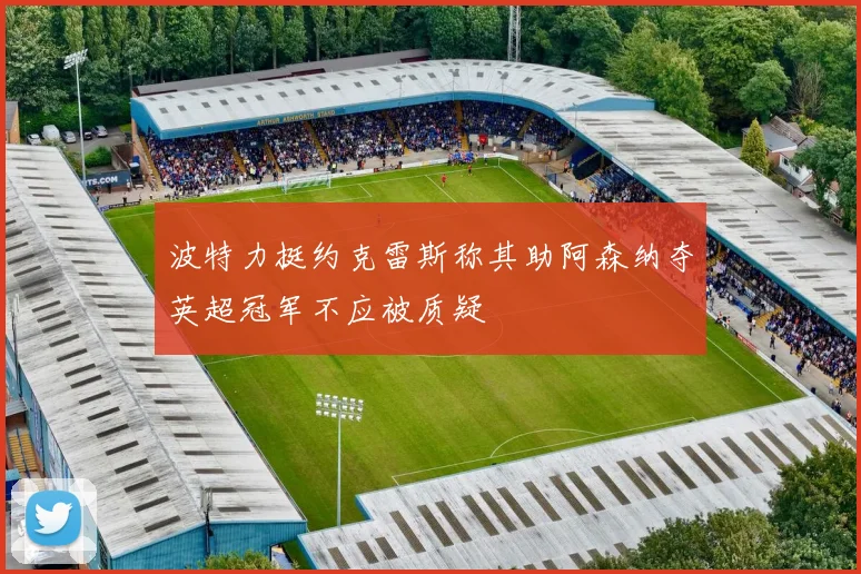 波特力挺约克雷斯称其助阿森纳夺英超冠军不应被质疑