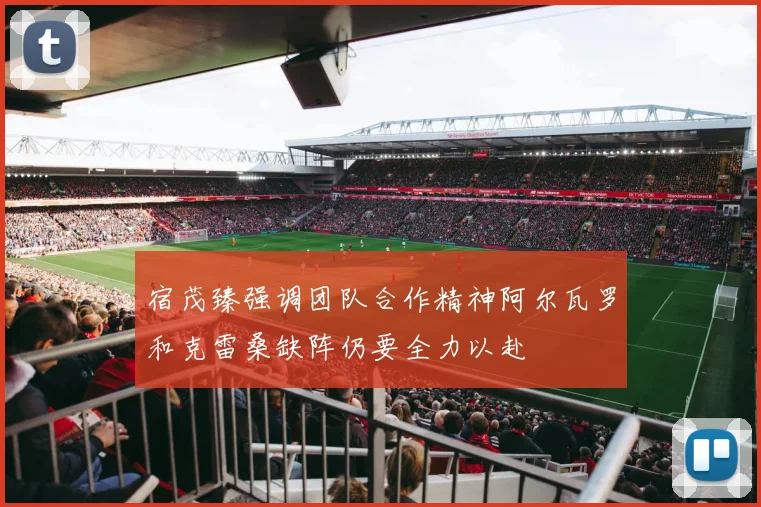 宿茂臻强调团队合作精神阿尔瓦罗和克雷桑缺阵仍要全力以赴