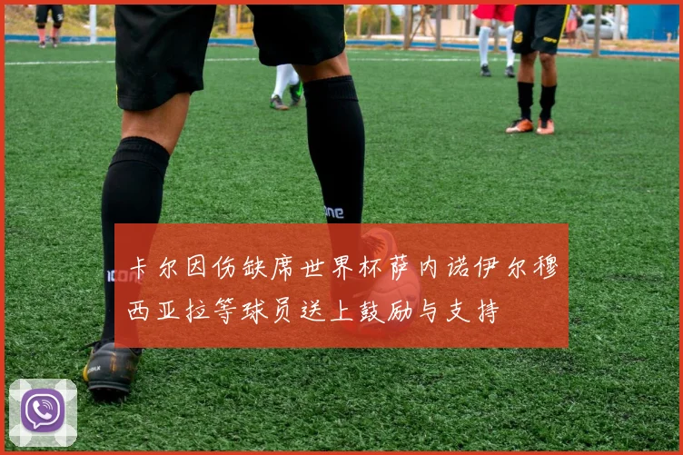 卡尔因伤缺席世界杯萨内诺伊尔穆西亚拉等球员送上鼓励与支持