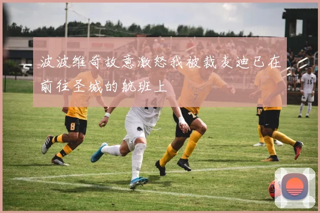 波波维奇故意激怒我被裁麦迪已在前往圣城的航班上