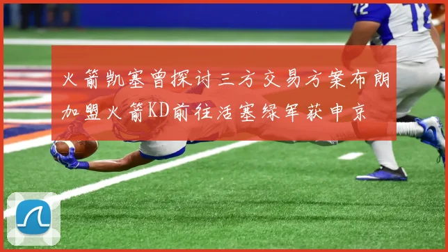 火箭凯塞曾探讨三方交易方案布朗加盟火箭KD前往活塞绿军获申京