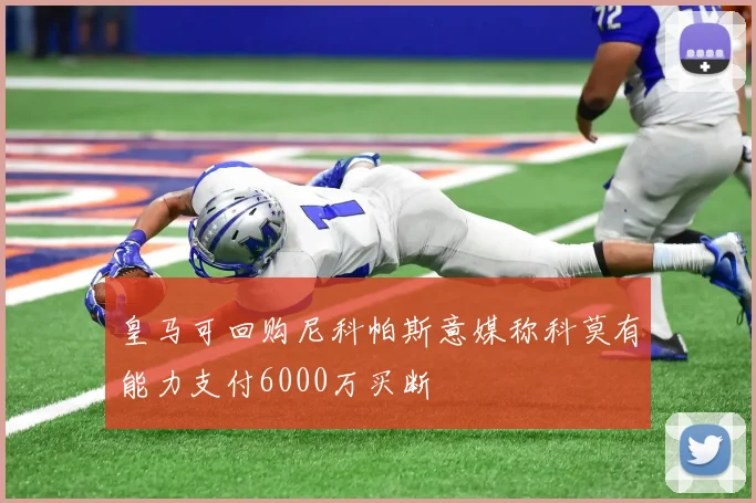 皇马可回购尼科帕斯意媒称科莫有能力支付6000万买断