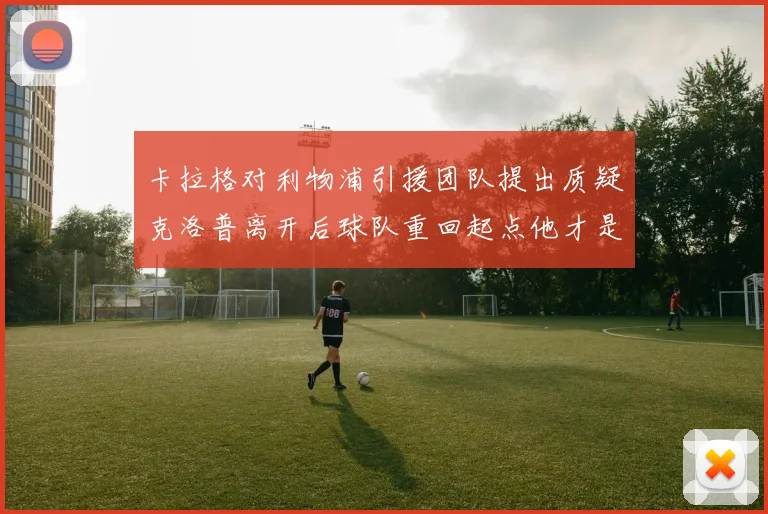 卡拉格对利物浦引援团队提出质疑克洛普离开后球队重回起点他才是真正的明星